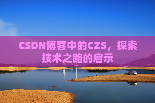 CSDN博客中的CZS，探索技术之路的启示