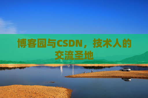 博客园与CSDN，技术人的交流圣地